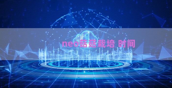 neo菇菇栽培 时间